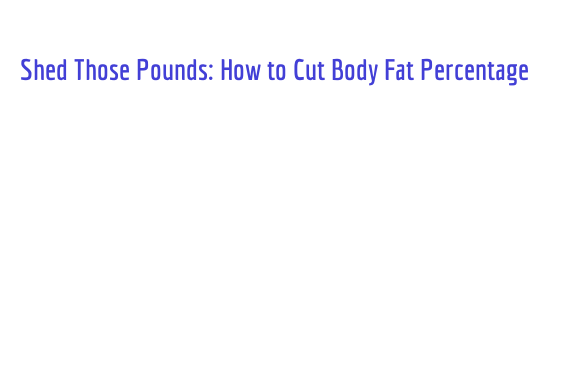 Shed Those Pounds: How to Cut Body Fat Percentage – Nikola's Bakery