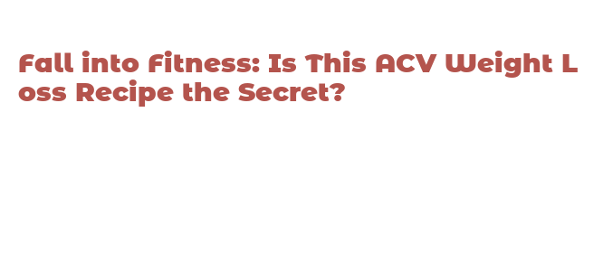 Fall into Fitness: Is This ACV Weight Loss Recipe the Secret? – Nikola ...